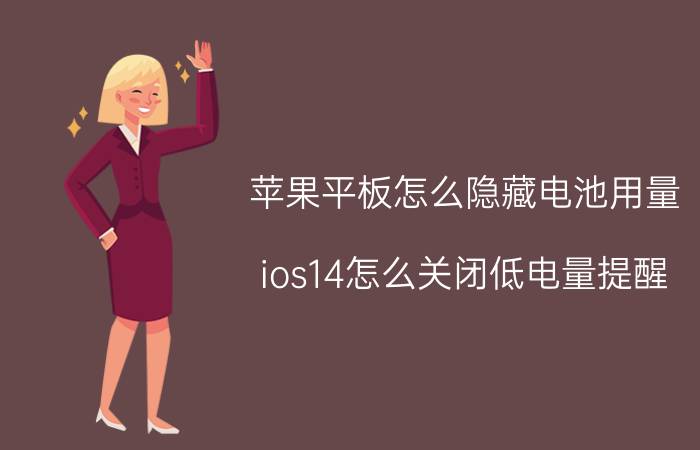 苹果平板怎么隐藏电池用量 ios14怎么关闭低电量提醒？